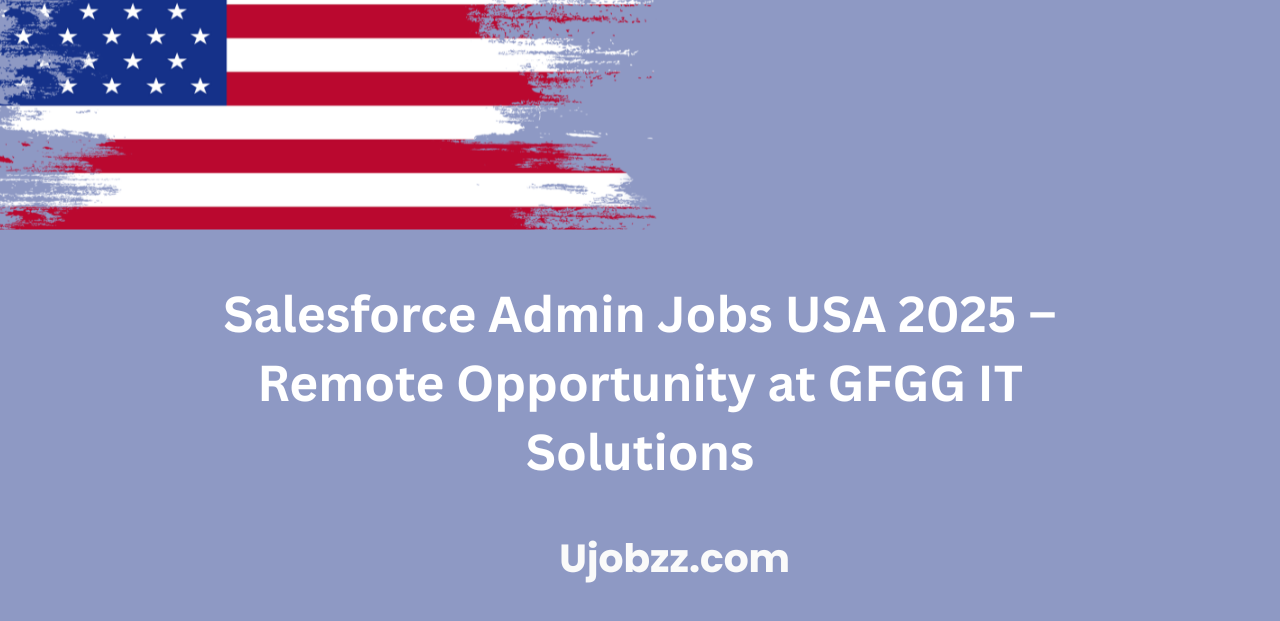 Salesforce Admin Jobs USA 2025 – Remote Opportunity at GFGG IT Solutions